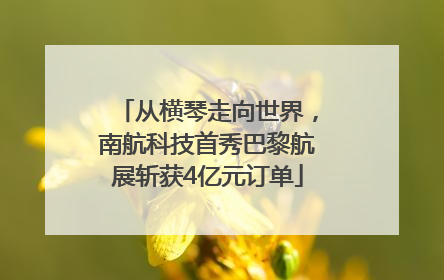 从横琴走向世界，南航科技首秀巴黎航展斩获4亿元订单
