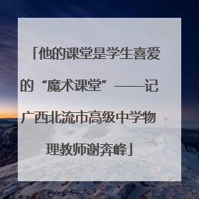 他的课堂是学生喜爱的“魔术课堂”——记广西北流市高级中学物理教师谢奔峰