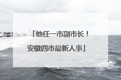 他任一市副市长！安徽四市最新人事