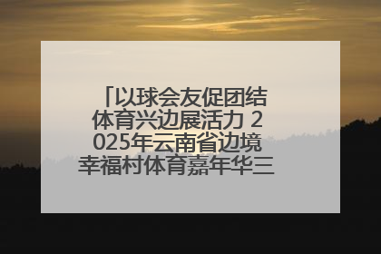 以球会友促团结 体育兴边展活力 2025年云南省边境幸福村体育嘉年华三人篮球赛圆满收官