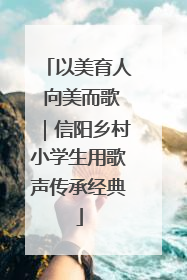以美育人 向美而歌｜信阳乡村小学生用歌声传承经典
