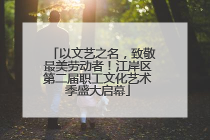以文艺之名，致敬最美劳动者！江岸区第二届职工文化艺术季盛大启幕