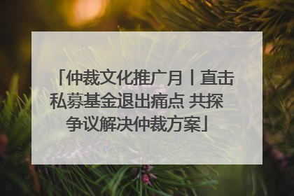 仲裁文化推广月丨直击私募基金退出痛点 共探争议解决仲裁方案