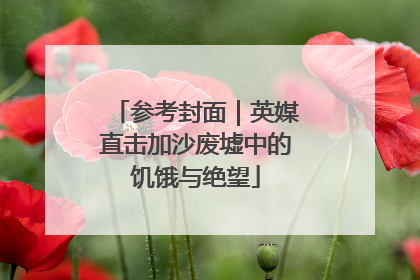 参考封面｜英媒直击加沙废墟中的饥饿与绝望