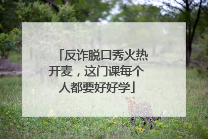 反诈脱口秀火热开麦，这门课每个人都要好好学