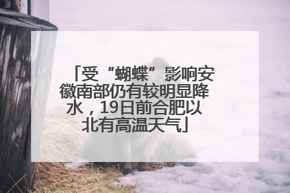 受“蝴蝶”影响安徽南部仍有较明显降水，19日前合肥以北有高温天气