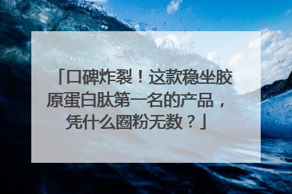 口碑炸裂！这款稳坐胶原蛋白肽第一名的产品，凭什么圈粉无数？