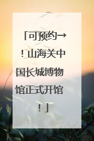 可预约→！山海关中国长城博物馆正式开馆！