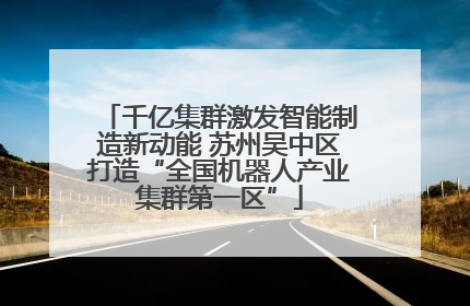千亿集群激发智能制造新动能 苏州吴中区打造“全国机器人产业集群第一区”