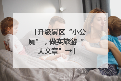 升级景区“小公厕”，做实旅游“大文章”→