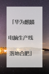 华为麒麟电脑生产线落地合肥