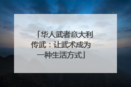 华人武者意大利传武：让武术成为一种生活方式
