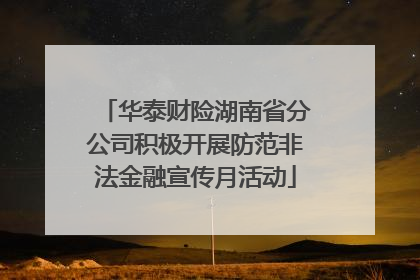 华泰财险湖南省分公司积极开展防范非法金融宣传月活动