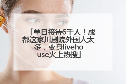 单日接待6千人！成都这家川剧院外国人太多，变身livehouse火上热搜