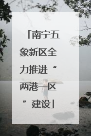 南宁五象新区全力推进“两港一区”建设