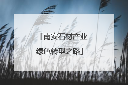 南安石材产业绿色转型之路