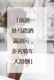 南通一处马路洒满油污，多名骑车人滑倒