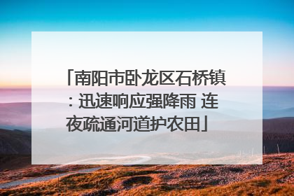 南阳市卧龙区石桥镇：迅速响应强降雨 连夜疏通河道护农田
