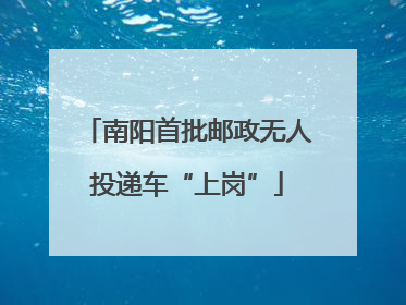 南阳首批邮政无人投递车“上岗”