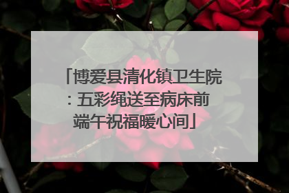 博爱县清化镇卫生院：五彩绳送至病床前 端午祝福暖心间