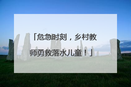危急时刻，乡村教师勇救落水儿童！