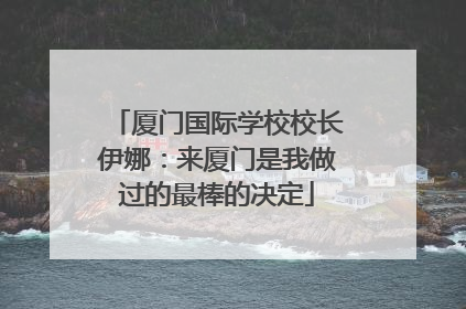 厦门国际学校校长伊娜：来厦门是我做过的最棒的决定