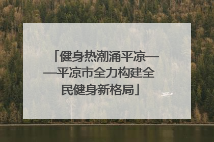 健身热潮涌平凉——平凉市全力构建全民健身新格局