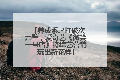 养成系IP打破次元壁，爱奇艺《微笑一号店》将综艺营销玩出新花样