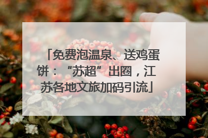 免费泡温泉、送鸡蛋饼：“苏超”出圈，江苏各地文旅加码引流