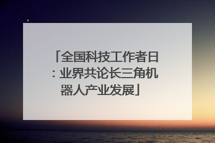 全国科技工作者日：业界共论长三角机器人产业发展