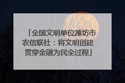 全国文明单位潍坊市农信联社：将文明创建贯穿金融为民全过程