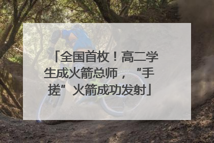 全国首枚！高二学生成火箭总师，“手搓”火箭成功发射