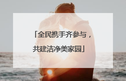 全民携手齐参与，共建洁净美家园