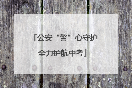 公安“警”心守护 全力护航中考