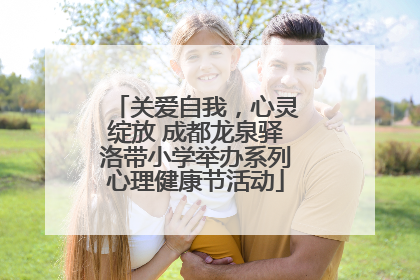 关爱自我，心灵绽放 成都龙泉驿洛带小学举办系列心理健康节活动