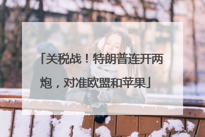 关税战！特朗普连开两炮，对准欧盟和苹果