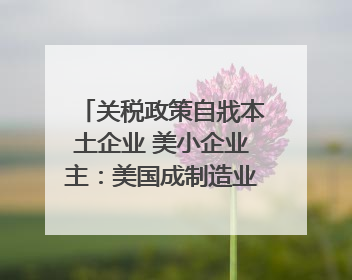 关税政策自戕本土企业 美小企业主：美国成制造业竞争力低地