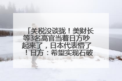 关税没谈拢！美财长等3名高官当着日方吵起来了，日本代表懵了！日方：希望实现石破茂与特朗普的会晤