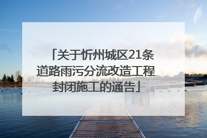 关于忻州城区21条道路雨污分流改造工程封闭施工的通告