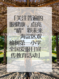 关注普遍的眼健康，点亮“睛”彩未来——海淀区双榆树第一小学全国爱眼日宣传教育活动