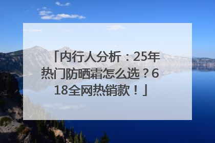 内行人分析：25年热门防晒霜怎么选？618全网热销款！