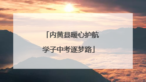 内黄县暖心护航学子中考逐梦路