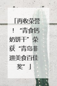 再收荣誉！“青食钙奶饼干”荣获“青岛非遗美食百佳奖”