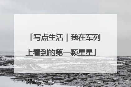 写点生活｜我在军列上看到的第一颗星星