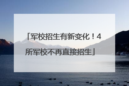 军校招生有新变化！4所军校不再直接招生