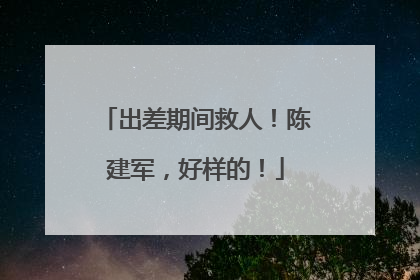 出差期间救人！陈建军，好样的！