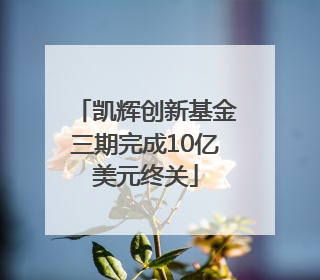 凯辉创新基金三期完成10亿美元终关