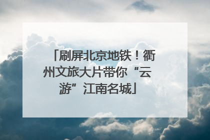 刷屏北京地铁！衢州文旅大片带你“云游”江南名城