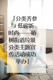 分类齐参与 低碳新时尚——椿树街道垃圾分类主题宣传活动成功举办