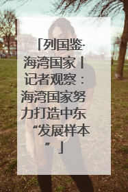 列国鉴·海湾国家丨记者观察：海湾国家努力打造中东“发展样本”